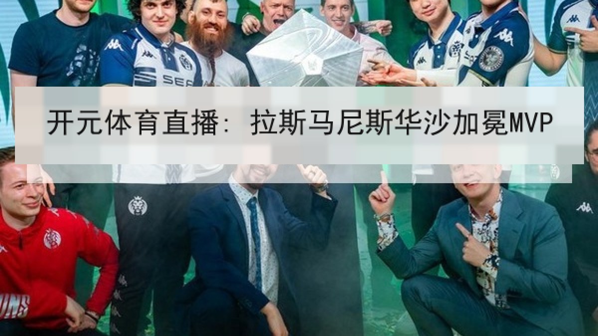 开元体育直播: 拉斯马尼斯华沙加冕MVP 开元体育直播: 拉斯马尼斯华沙加冕MVP