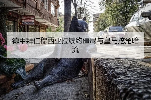 德甲拜仁穆西亚拉续约僵局与皇马挖角暗流