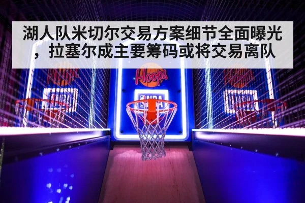 湖人队米切尔交易方案细节全面曝光，拉塞尔成主要筹码或将交易离队