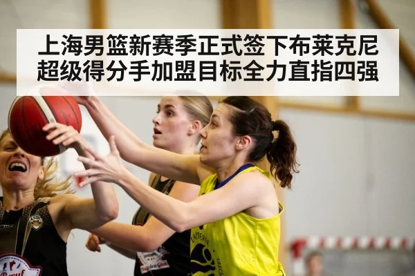 上海男篮新赛季正式签下布莱克尼超级得分手加盟目标全力直指四强