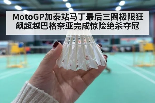 MotoGP加泰站马丁最后三圈极限狂飙超越巴格奈亚完成惊险绝杀夺冠