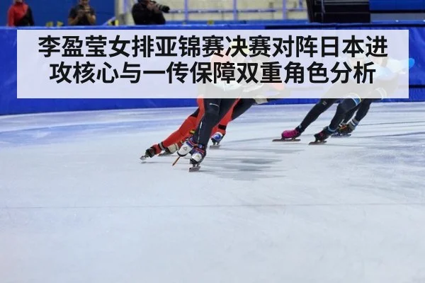 李盈莹女排亚锦赛决赛对阵日本进攻核心与一传保障双重角色分析