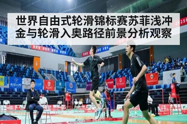 世界自由式轮滑锦标赛苏菲浅冲金与轮滑入奥路径前景分析观察